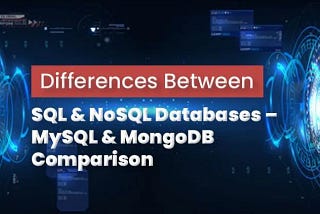 Differences Between SQL & NoSQL Databases — MySQL & MongoDB Comparison