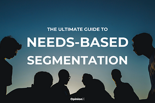 The Ultimate Guide to Needs-Based Customer Segmentation