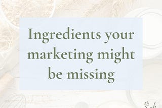 Ingredients your marketing might be missing