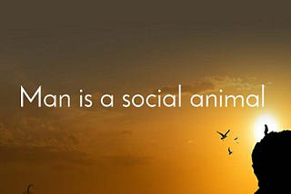 We, humans are social animals, exploiting the universe!!!!
