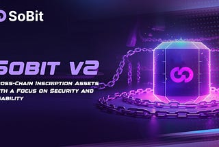 Announcing Sobit v2: Cross-Chain Inscription Assets with a Focus on Security and Usability