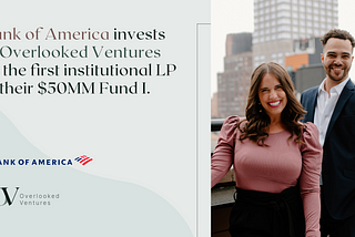 Bank of America invests in Overlooked Ventures as the first institutional LP in their $50MM Fund I.
