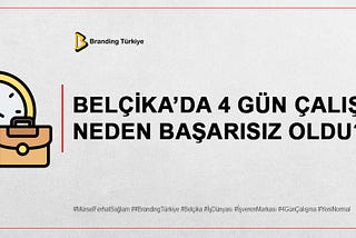 BELÇİKA’DA 4 GÜN ÇALIŞMA NEDEN BAŞARISIZ OLDU?