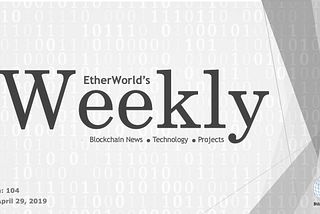 EtherWorld’s weekly: April 29, 2019