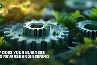 Why Does Your Business Need Reverse Engineering?