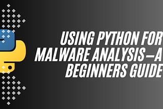 Using Python for Malware Analysis — A Beginners Guide