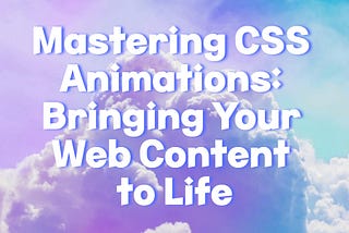 Mastering CSS Animations: Bringing Your Web Content to Life