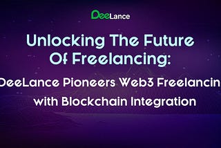 Unlocking the Future of Freelancing: Deelance Pioneers Web3 Freelancing with Blockchain Integration