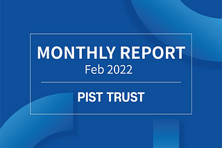 PIST TRUST Monthly Report (Feb. 2022)
