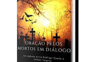 [EBOOK] Oração pelos mortos em Diálogo (& minhas considerações finais):