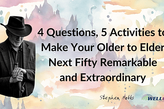 4 Questions, 5 Activities To Make Your Older to Elder Next Fifty Remarkable and Extraordinary