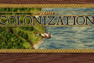 Sid Meier’s Colonization — One of the best games ever designed