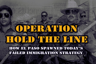 Operation Hold The Line — How El Paso Spawned Today’s Failed Immigration Strategy