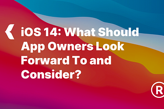 iOS 14: What Should App Owners Look Forward to and Consider?