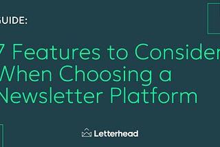 7 Features to Consider When Choosing a Newsletter Platform