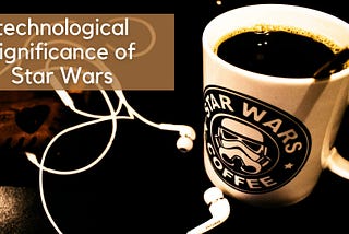 The Technological Significance of Star Wars on Our World