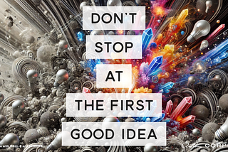 When brainstorming, don’t stop at the first good idea.