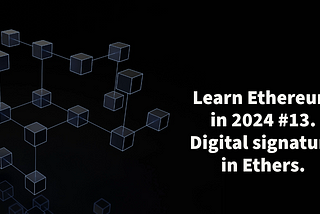 Learn Ethereum in 2024. #13. Digital signature in Ethers.