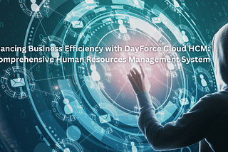 Enhancing Business Efficiency with DayForce Cloud HCM: A Comprehensive Human Resources Management System