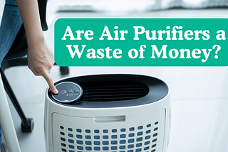 Are Air Purifiers a Waste of Money? The Surprising Truth