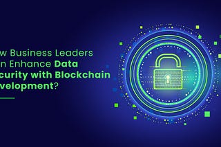 How Business Leaders Can Enhance Data Security with Blockchain Development?