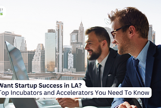 Want Startup Success in LA? Top 11 Incubators and Accelerators You Need To Know