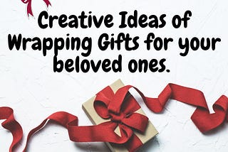 Creative Ideas of Wrapping Gifts for your beloved ones.