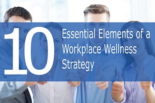 10 Essential Elements of a Workplace Wellness Strategy