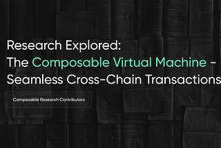 Research Explored: The Composable Virtual Machine — Seamless Cross-Chain Transactions