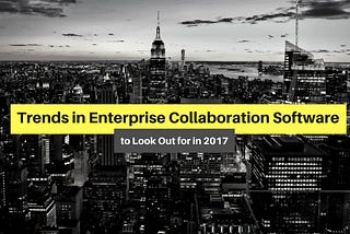 Enterprise Collaboration Software Trends to Look Out for in 2017