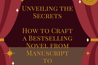 Unveiling the Secrets: How to Craft a Bestselling Novel from Manuscript to Masterpiece