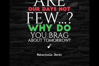 ARE OUR DAYS NOT FEW? WHY DO WE BRAG ABOUT TOMORROW?