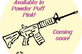 Drawing of an AR-15 with “Available in Powder Puff Pink! Coming Soon!” emblazoned alongside. Illustration by Jeff Stilwell.