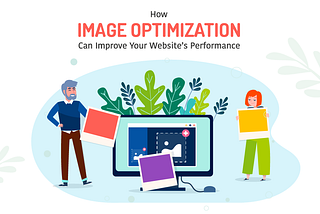 HOW IMAGE OPTIMIZATION CAN IMPROVE YOUR WEBSITE’S PERFORMANCE