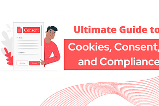 Ultimate Guide to Cookies, Consent, and Compliance