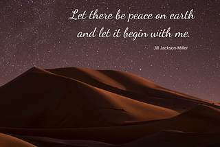 Let there be peace on earth and let it begin with me. ~Jill Jackson-Miller