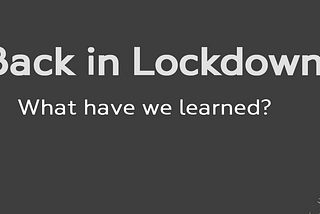 Back in lockdown — what have we learned?