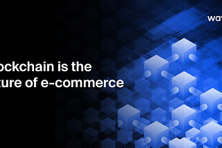 Blockchain is the future of e-commerce