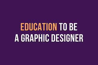 Education to be a Graphic Designer