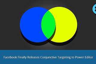 Facebook Finally Releases Conjunctive Targeting to Power Editor