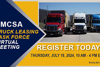 Register today for the FMCSA Truck Leasing Tas Force Virtual Meeting: Thursday, July 18, 2024; 10am-4pm ET.
