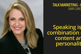 Speaking is a combination of content and personaliy — Talk Marketing 73 — Mary Gardner