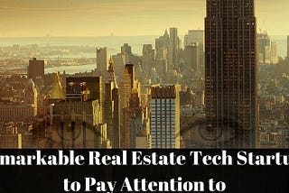 Remarkable Real Estate Tech Startups to Pay Attention to