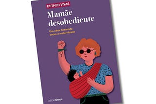 "Mamãe Desobediente: um olhar feminista sobre a maternidade"