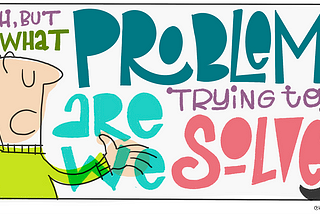 Stop asking “What problem are we trying to solve?”