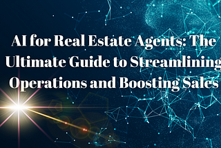 AI for Real Estate Agents: The Ultimate Guide to Streamlining Operations and Boosting Sales