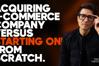 Acquiring E-commerce Company Versus Starting One From Scratch (Here’s What I’ve Learned):