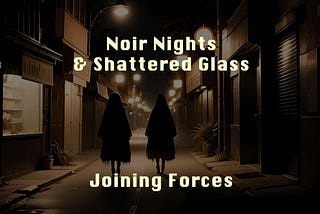 Noir Nights and Shattered Glass: Joining Forces