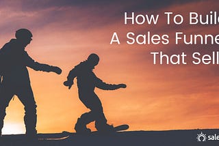 How To Build A Sales Funnel That Sells