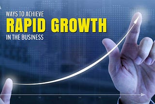 Ways to achieve rapid growth in the business